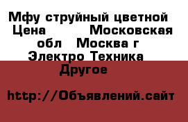 Мфу струйный цветной › Цена ­ 500 - Московская обл., Москва г. Электро-Техника » Другое   